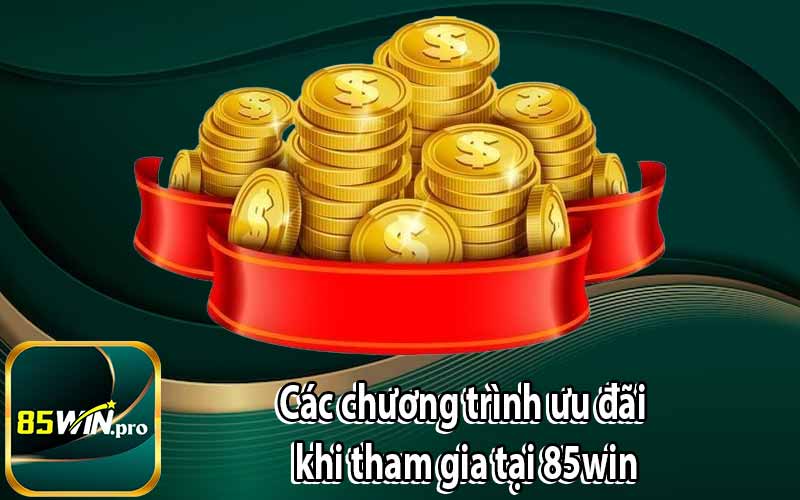 Các chương trình ưu đãi khi tham gia tại 85win
